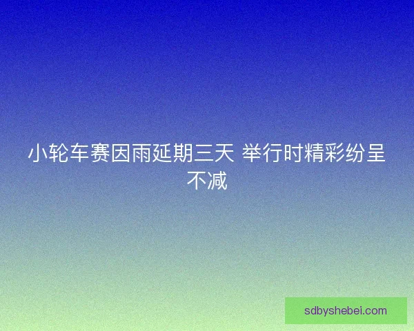 小轮车赛因雨延期三天 举行时精彩纷呈不减